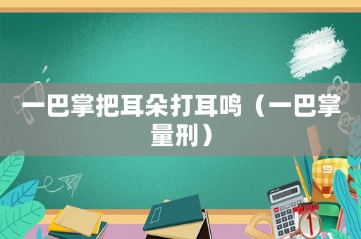 一巴掌把耳朵打耳鳴（一巴掌量刑）