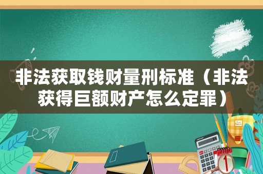 非法獲取錢財量刑標準（非法獲得巨額財產怎么定罪）