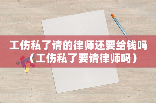 工傷私了請的律師還要給錢嗎（工傷私了要請律師嗎）