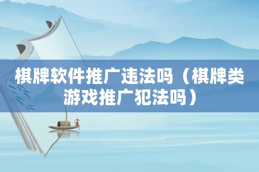 棋牌軟件推廣違法嗎（棋牌類游戲推廣犯法嗎）