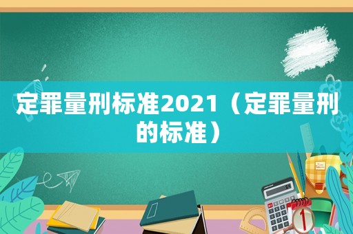 定罪量刑標準2021（定罪量刑的標準）