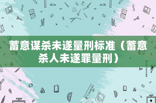 蓄意謀殺未遂量刑標準（蓄意殺人未遂罪量刑）