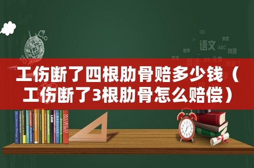 工傷斷了四根肋骨賠多少錢（工傷斷了3根肋骨怎么賠償）