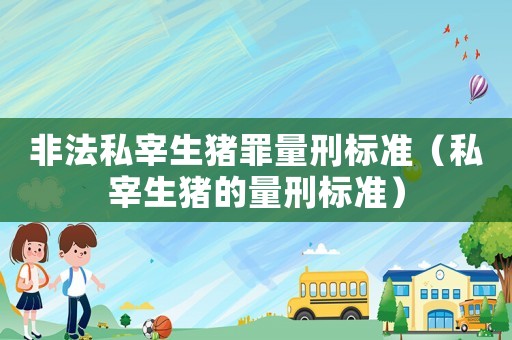 非法私宰生豬罪量刑標準（私宰生豬的量刑標準）
