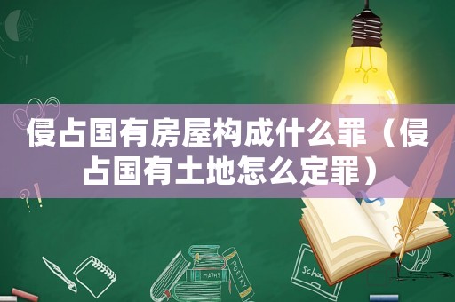 侵占國有房屋構(gòu)成什么罪（侵占國有土地怎么定罪）