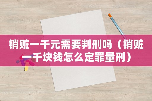 銷贓一千元需要判刑嗎（銷贓一千塊錢怎么定罪量刑）