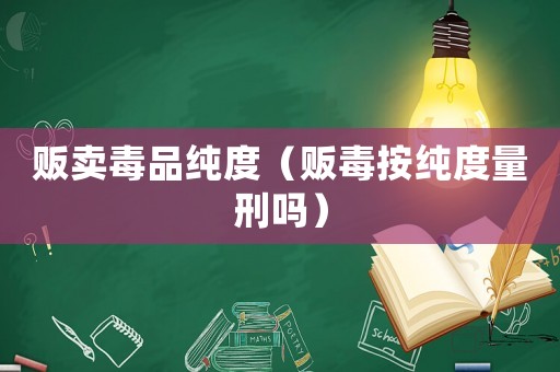 販賣毒品純度（販毒按純度量刑嗎）