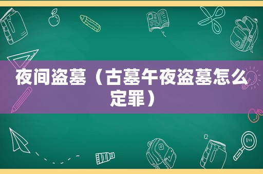 夜間盜墓（古墓午夜盜墓怎么定罪）