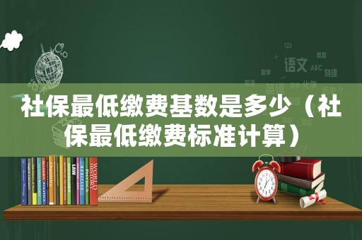 社保最低繳費基數是多少（社保最低繳費標準計算）