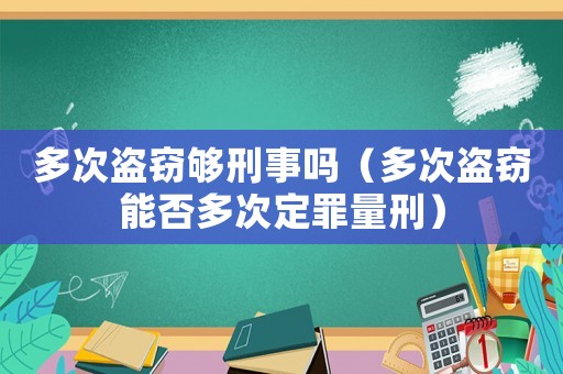 多次盜竊夠刑事嗎（多次盜竊能否多次定罪量刑）