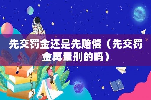 先交罰金還是先賠償（先交罰金再量刑的嗎）