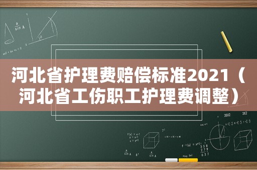 河北省護(hù)理費(fèi)賠償標(biāo)準(zhǔn)2021（河北省工傷職工護(hù)理費(fèi)調(diào)整）