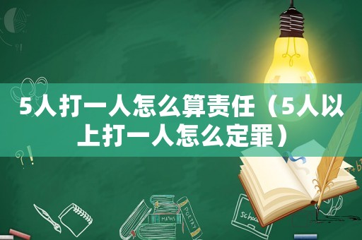 5人打一人怎么算責任（5人以上打一人怎么定罪）