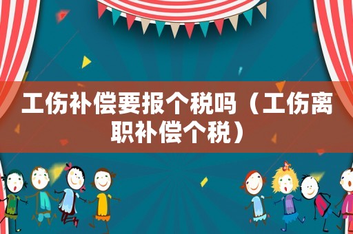 工傷補償要報個稅嗎（工傷離職補償個稅）
