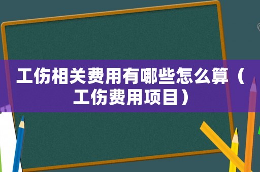 工傷相關(guān)費(fèi)用有哪些怎么算（工傷費(fèi)用項(xiàng)目）