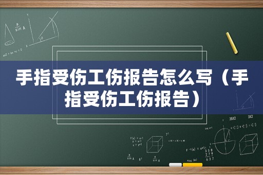 手指受傷工傷報告怎么寫（手指受傷工傷報告）