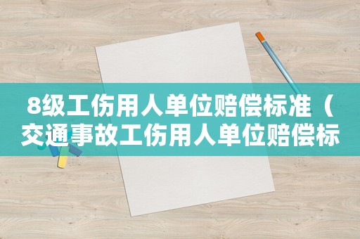 8級工傷用人單位賠償標準（交通事故工傷用人單位賠償標準）