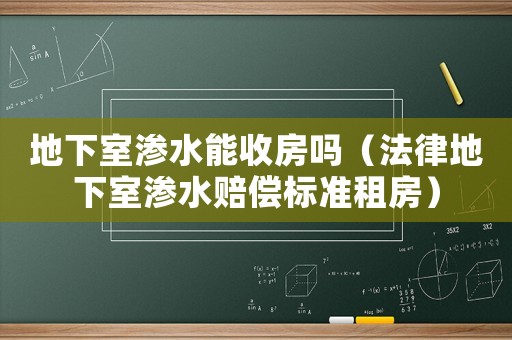 地下室滲水能收房嗎（法律地下室滲水賠償標準租房）