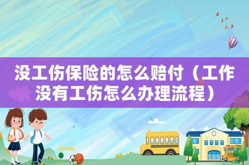 沒(méi)工傷保險(xiǎn)的怎么賠付（工作沒(méi)有工傷怎么辦理流程）
