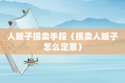 人販子拐賣手段（拐賣人販子怎么定罪）