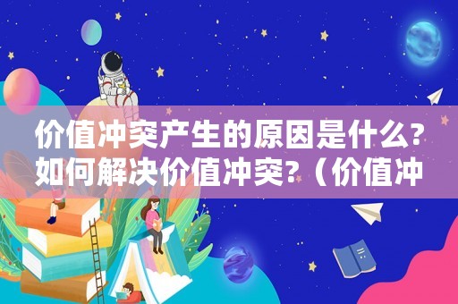 價值沖突產生的原因是什么?如何解決價值沖突?（價值沖突及評價標準）