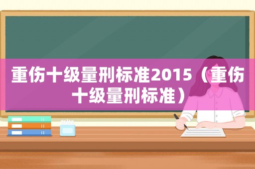 重傷十級量刑標準2015（重傷十級量刑標準）