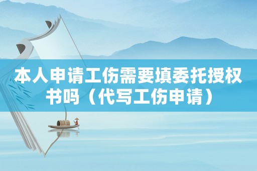 本人申請工傷需要填委托授權書嗎（代寫工傷申請）