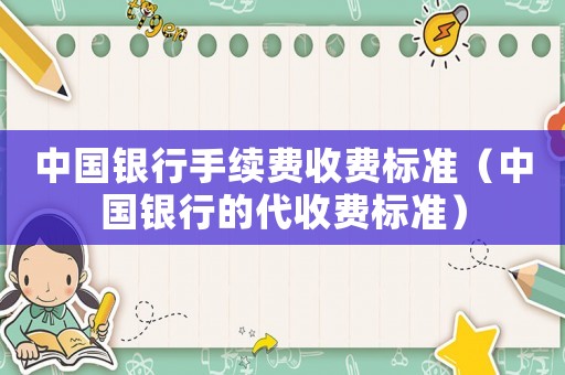 中國(guó)銀行手續(xù)費(fèi)收費(fèi)標(biāo)準(zhǔn)（中國(guó)銀行的代收費(fèi)標(biāo)準(zhǔn)）