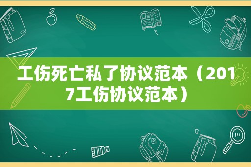 工傷死亡私了協議范本（2017工傷協議范本）