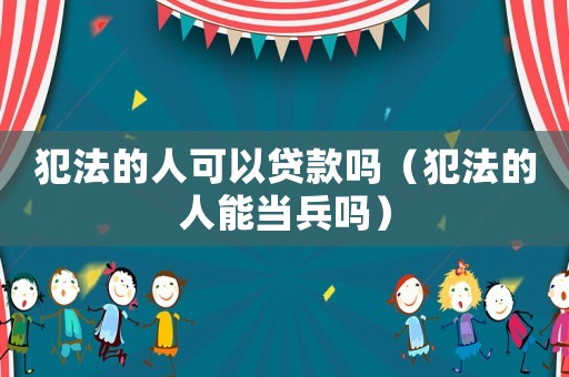 犯法的人可以貸款嗎（犯法的人能當兵嗎）