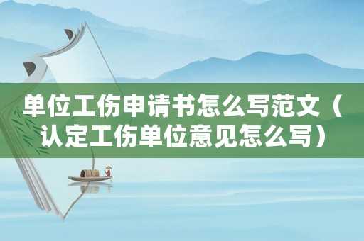 單位工傷申請書怎么寫范文（認定工傷單位意見怎么寫）
