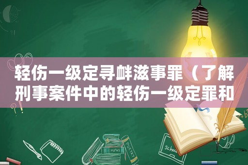 輕傷一級定尋釁滋事罪（了解刑事案件中的輕傷一級定罪和尋釁滋事罪）