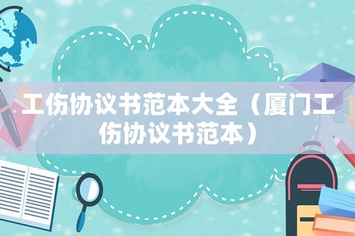 工傷協議書范本大全（廈門工傷協議書范本）