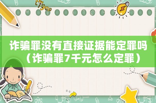 詐騙罪沒有直接證據能定罪嗎（詐騙罪7千元怎么定罪）
