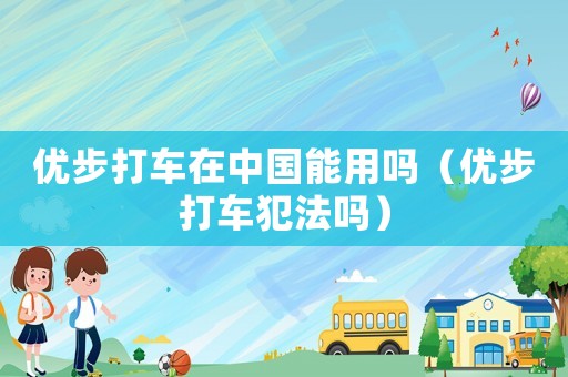 優步打車在中國能用嗎（優步打車犯法嗎）