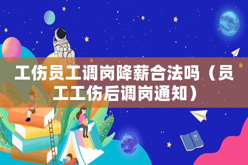 工傷員工調(diào)崗降薪合法嗎（員工工傷后調(diào)崗?fù)ㄖ? title=