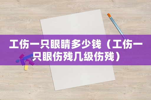 工傷一只眼睛多少錢（工傷一只眼傷殘幾級傷殘）