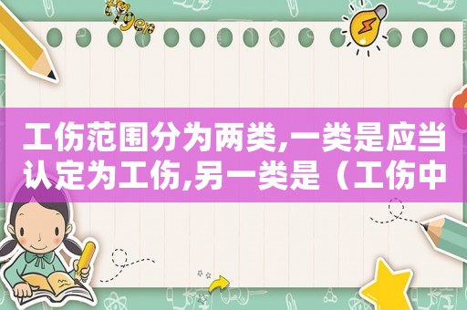 工傷范圍分為兩類,一類是應當認定為工傷,另一類是（工傷中一類工種）