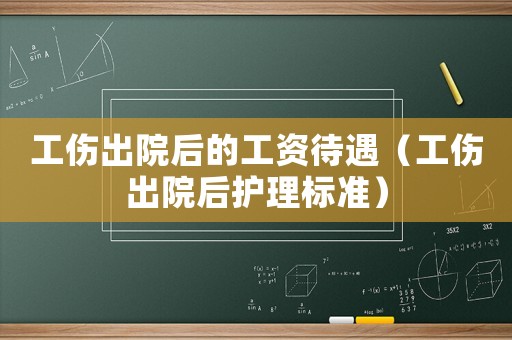 工傷出院后的工資待遇（工傷出院后護理標準）
