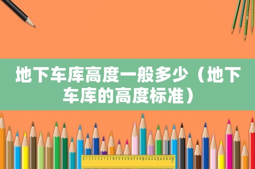 地下車庫高度一般多少（地下車庫的高度標準）