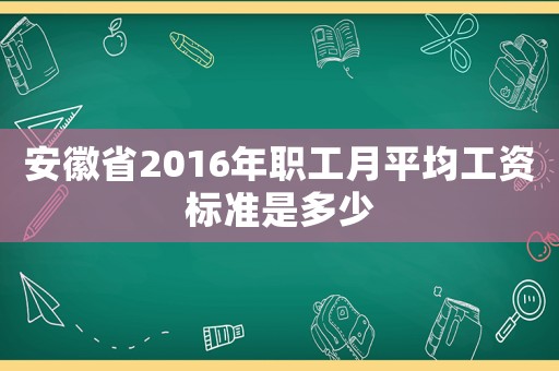 安徽省2016年職工月平均工資標準是多少