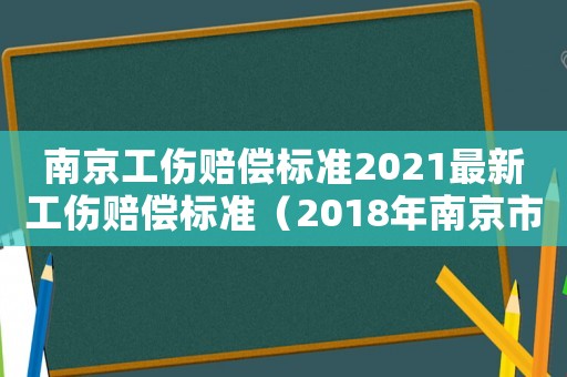 南京工傷賠償標準2021最新工傷賠償標準（2018年南京市工傷賠付標準）