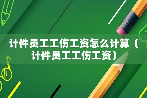 計件員工工傷工資怎么計算（計件員工工傷工資）