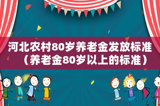 河北農(nóng)村80歲養(yǎng)老金發(fā)放標(biāo)準(zhǔn)（養(yǎng)老金80歲以上的標(biāo)準(zhǔn)）