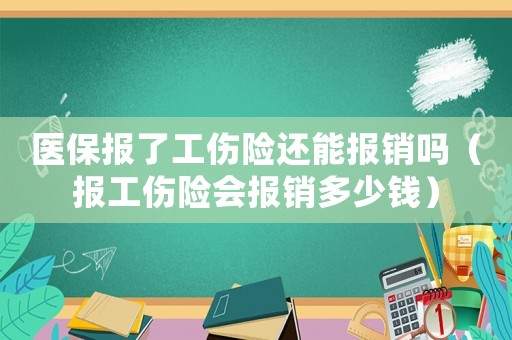 醫保報了工傷險還能報銷嗎（報工傷險會報銷多少錢）