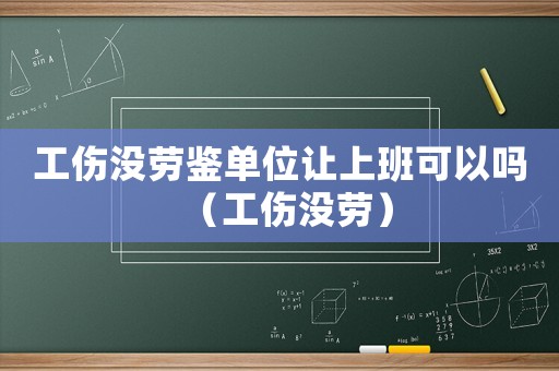 工傷沒勞鑒單位讓上班可以嗎（工傷沒勞）