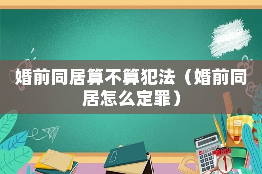婚前同居算不算犯法（婚前同居怎么定罪）