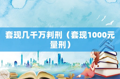 套現幾千萬判刑（套現1000元量刑）