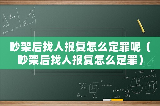 吵架后找人報復怎么定罪呢（吵架后找人報復怎么定罪）