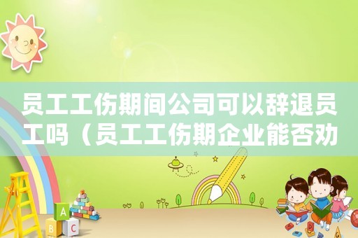 員工工傷期間公司可以辭退員工嗎（員工工傷期企業(yè)能否勸退）